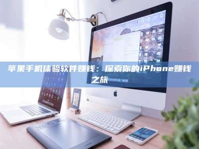 安庆苹果手机体验软件赚钱：探索你的iPhone赚钱之旅