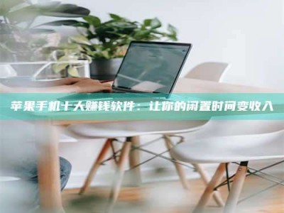 安庆苹果手机十大赚钱软件：让你的闲置时间变收入