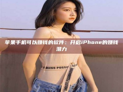 安庆苹果手机可以赚钱的软件：开启iPhone的赚钱潜力