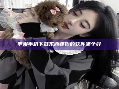 安庆苹果手机下载东西赚钱的软件哪个好